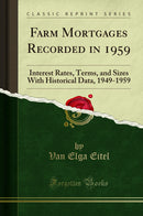 Farm Mortgages Recorded in 1959: Interest Rates, Terms, and Sizes With Historical Data, 1949-1959 (Classic Reprint)