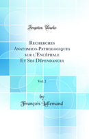Recherches Anatomico-Pathologiques sur l''Encéphale Et Ses Dépendances, Vol. 2 (Classic Reprint)