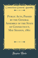 Public Acts, Passed by the General Assembly of the State of Connecticut, May Session, 1861 (Classic Reprint)