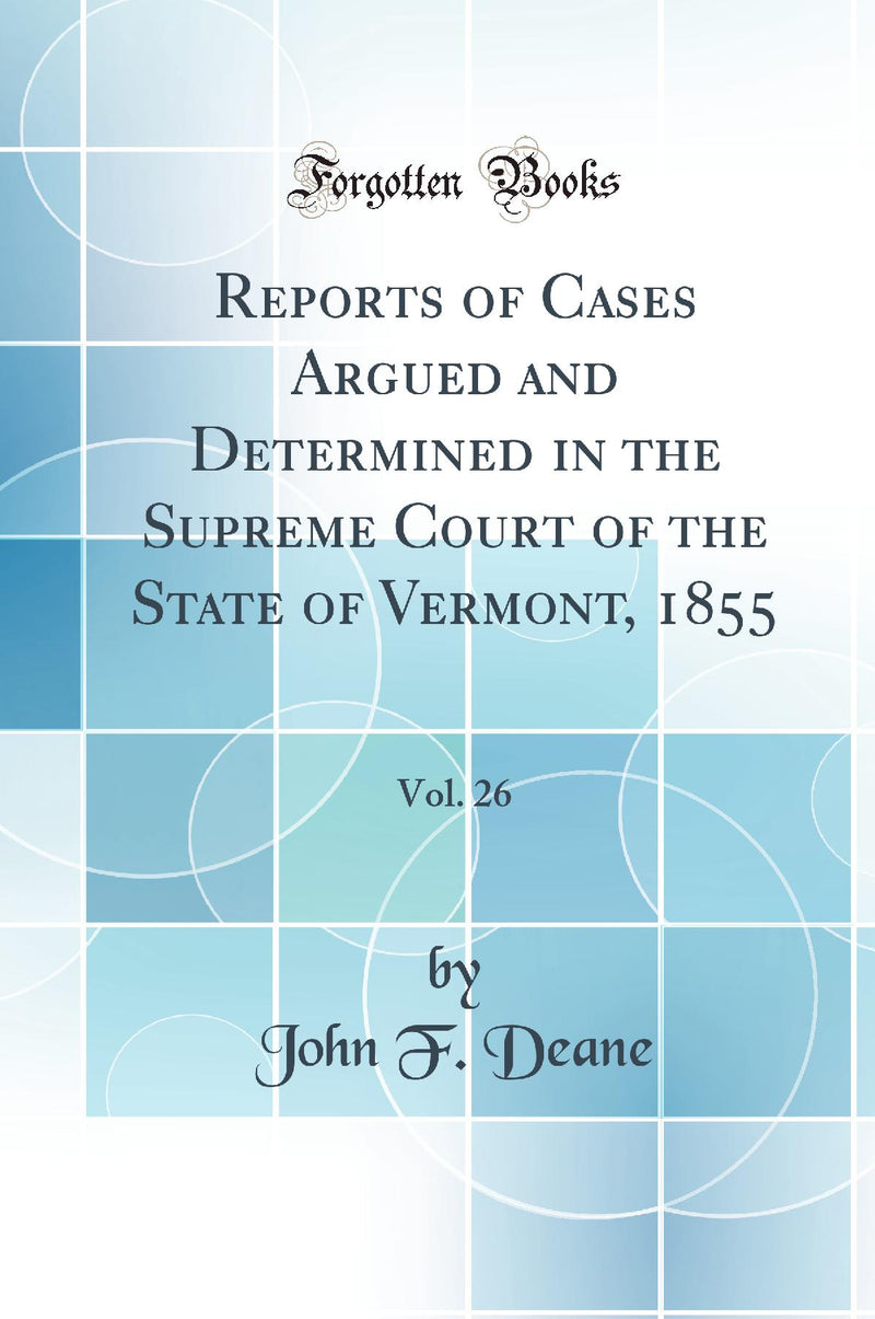 Reports of Cases Argued and Determined in the Supreme Court of the State of Vermont, 1855, Vol. 26 (Classic Reprint)