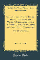 Report of the Twenty-Eighth Annual Session of the Woman’s Missionary Union of North Carolina, Auxiliary to Baptist State Convention: Held in the First Baptist Church, Asheville, N. C., March 26-29, 1918 (Classic Reprint)