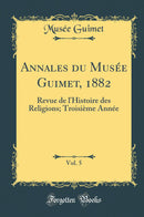 Annales du Musée Guimet, 1882, Vol. 5: Revue de l''Histoire des Religions; Troisième Année (Classic Reprint)