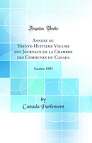 Annexe du Trente-Huitieme Volume des Journaux de la Chambre des Communes du Canada: Session 1903 (Classic Reprint)