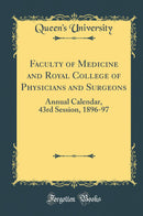 Faculty of Medicine and Royal College of Physicians and Surgeons: Annual Calendar, 43rd Session, 1896-97 (Classic Reprint)
