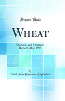 Wheat: Outlook and Situation Report; May 1985 (Classic Reprint)