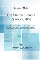 The Miscellaneous Reports, 1898, Vol. 23: Cases Decided in the Courts of Record of the State of New York Other Than the Court of Appeals and the Appellate Division of the Supreme Court (Classic Reprint)