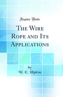 The Wire Rope and Its Applications (Classic Reprint)
