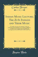 Indian Music Lecture; The Zuñi Indians and Their Music: An Address Designed for Reading at Musical Gatherings, Describing the Lives, Customs, Religions, Occult Practices, and the Surprising Musical Development of the Cliff Dwellers of the South West