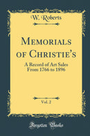 Memorials of Christie''s, Vol. 2: A Record of Art Sales From 1766 to 1896 (Classic Reprint)