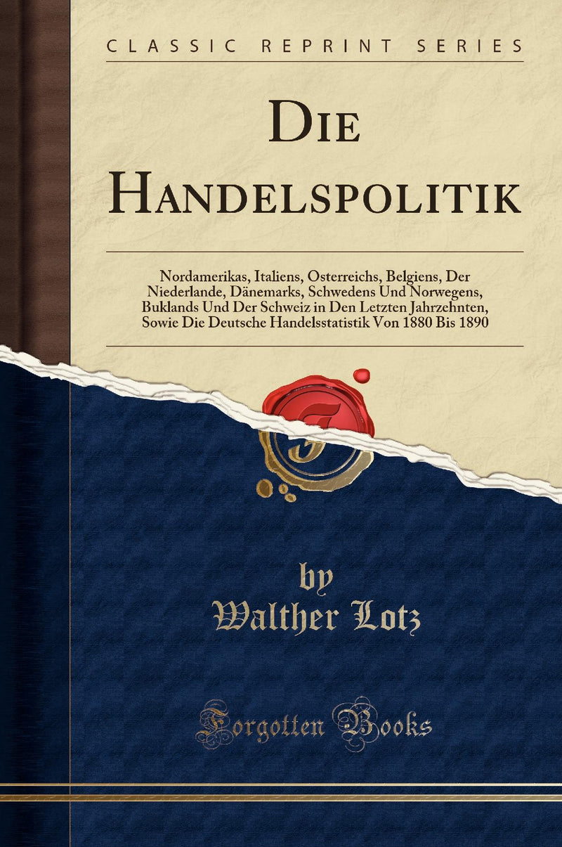 Die Handelspolitik: Nordamerikas, Italiens, Österreichs, Belgiens, Der Niederlande, Dänemarks, Schwedens Und Norwegens, Buklands Und Der Schweiz in Den Letzten Jahrzehnten, Sowie Die Deutsche Handelsstatistik Von 1880 Bis 1890 (Classic Reprint)