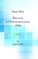 Recueil d''Ophtalmologie, 1896, Vol. 18 (Classic Reprint)