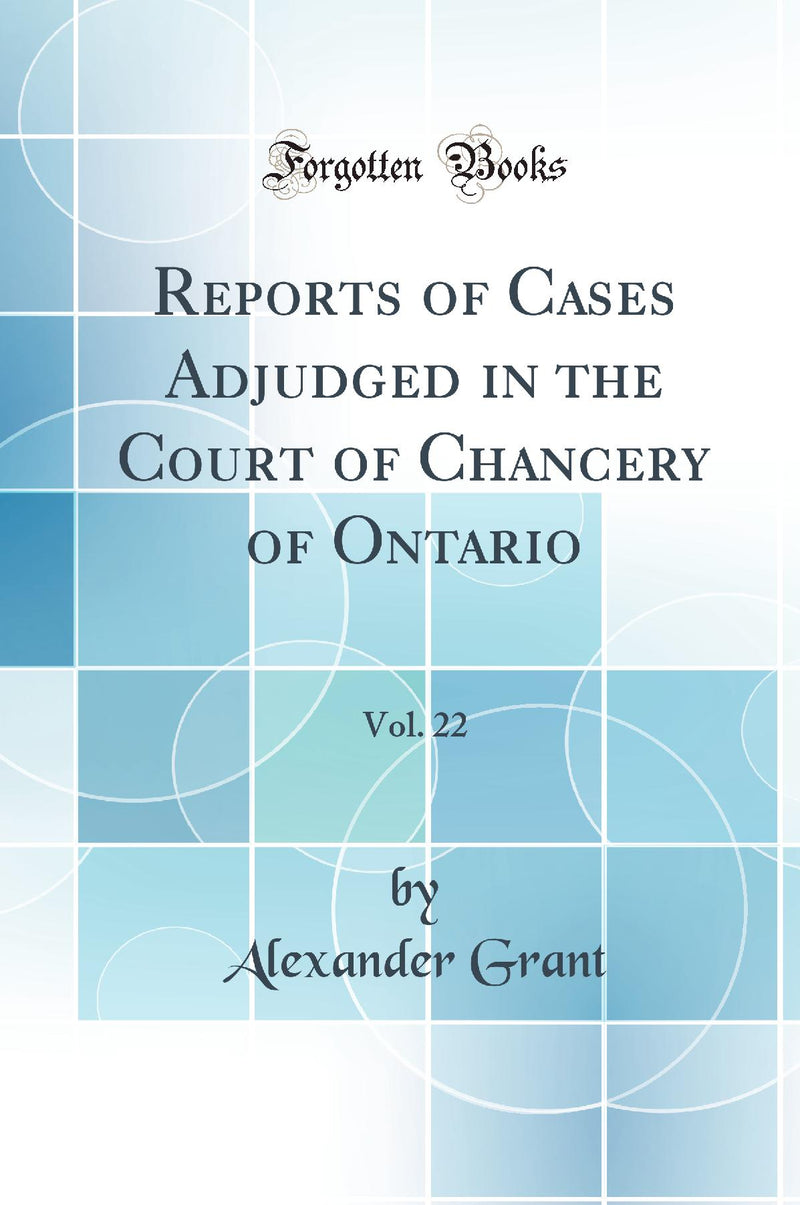 Reports of Cases Adjudged in the Court of Chancery of Ontario, Vol. 22 (Classic Reprint)