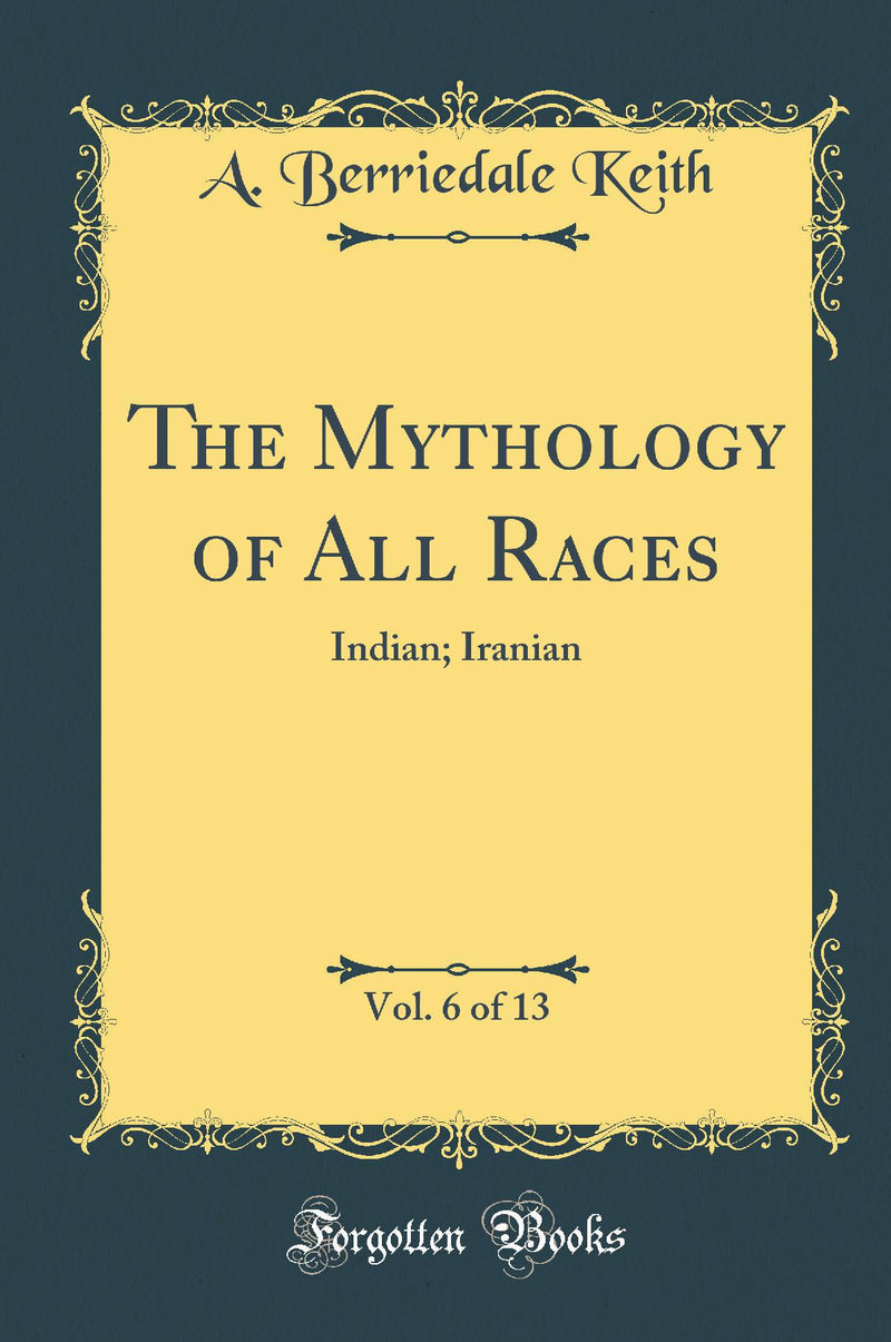 The Mythology of All Races, Vol. 6 of 13: Indian; Iranian (Classic Reprint)