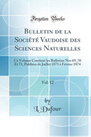 Bulletin de la Société Vaudoise des Sciences Naturelles, Vol. 12: Ce Volume Contient les Bulletins Nos 69, 70 Et 71, Publiées de Juillet 1873 à Février 1874 (Classic Reprint)