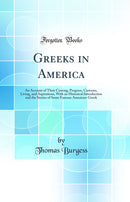 Greeks in America: An Account of Their Coming, Progress, Customs, Living, and Aspirations, With an Historical Introduction and the Stories of Some Famous American-Greek (Classic Reprint)