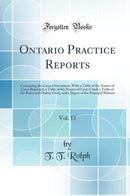 Ontario Practice Reports, Vol. 15: Containing the Cases Determined, With a Table of the Names of Cases Reported, a Table of the Names of Cases Cited, a Table of the Rules and Orders Cited, and a Digest of the Principal Matters (Classic Reprint)