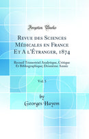 Revue des Sciences Médicales en France Et A l'Étranger, 1874, Vol. 3: Recueil Trimestriel Analytique, Critique Et Bibliographique; Deuxième Année (Classic Reprint)