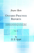 Ontario Practice Reports, Vol. 14: Containing the Cases Determined, With a Table of the Names of Cases Reported, a Table of the Names of Cases Cited, a Table of the Rules and Orders Cited, and a Digest of the Principal Matters (Classic Reprint)
