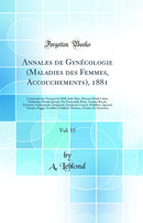 Annales de Gynécologie (Maladies des Femmes, Accouchements), 1881, Vol. 15: Contenant des Travaux de MM. Jude Hue, Moreau (Paul) Labat, Estlander, Rendu (Jouay), De Fourcauld, Rein, Vanden Bosch, Trévénot, Galezowski, Guignard, Guichard, Courty, Polail