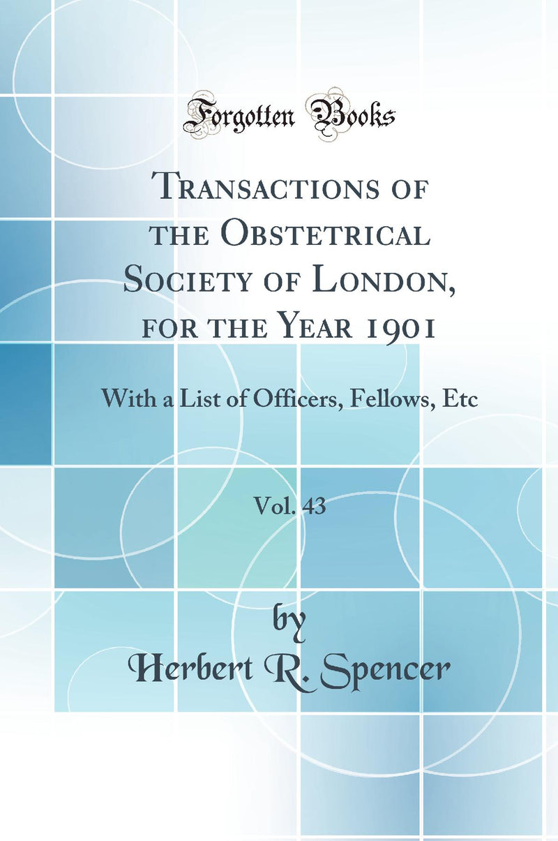 Transactions of the Obstetrical Society of London, for the Year 1901, Vol. 43: With a List of Officers, Fellows, Etc (Classic Reprint)