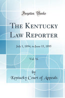 The Kentucky Law Reporter, Vol. 16: July 1, 1894, to June 15, 1895 (Classic Reprint)