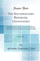The Southwestern Reporter, (Annotated), Vol. 113: Containing All the Current Decisions of the Supreme and Appellate Courts of Arkansas, Kentucky, Missouri, Tennessee, and Texas; November 25-December 30, 1908 (Classic Reprint)