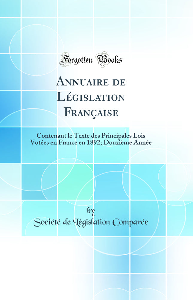 Annuaire de Législation Française: Contenant le Texte des Principales Lois Votées en France en 1892; Douzième Année (Classic Reprint)