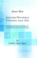 Annuaire Historique Universel pour 1826: Avec un Appendice Contenant les Actes Publies, Traités, Notes Diplomatiques, Papiers d''États Et Tableaux Statistiques, Financiers, Administratifs Et Nécrologiques (Classic Reprint)