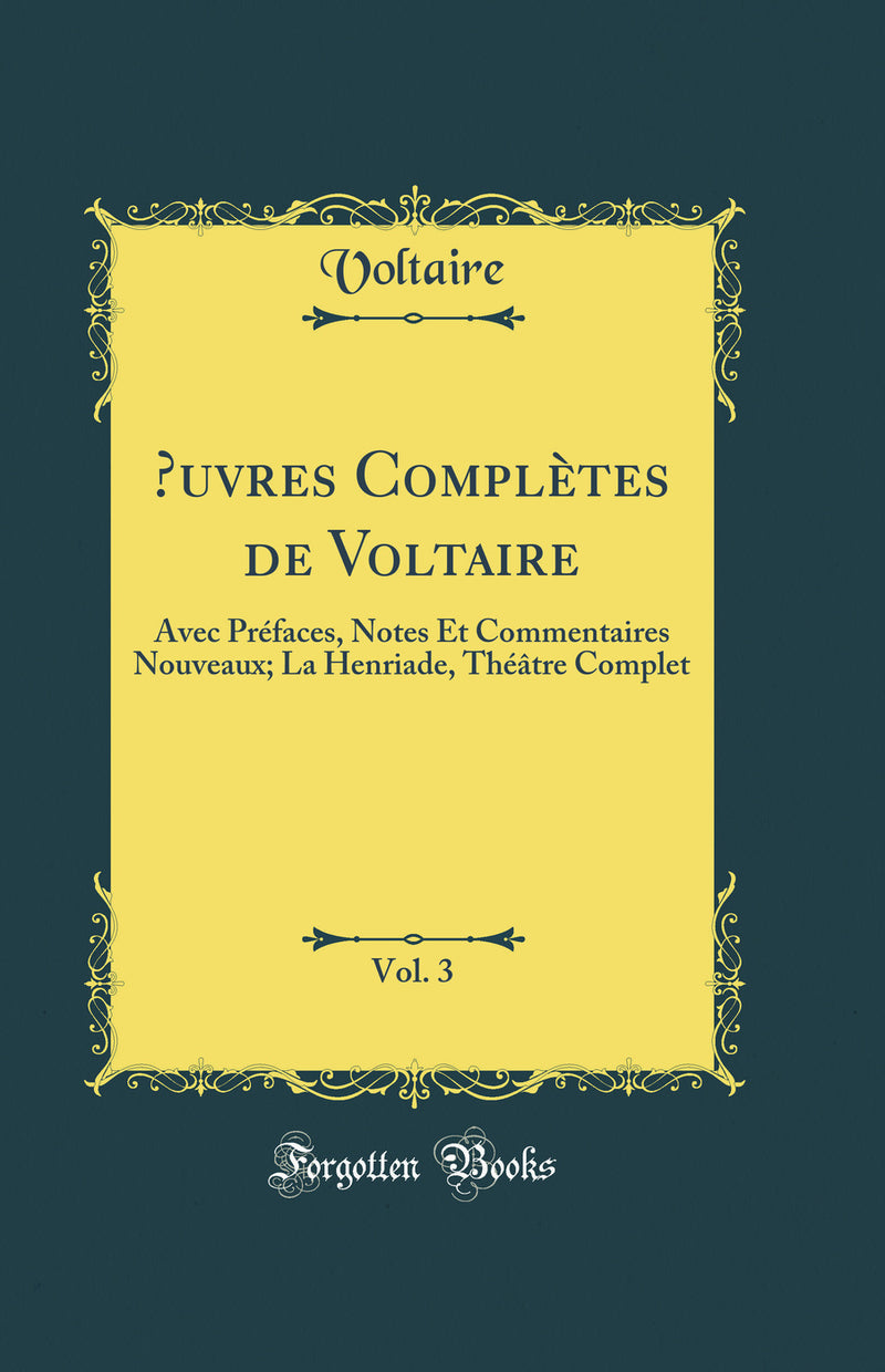 Œuvres Complètes de Voltaire, Vol. 3: Avec Préfaces, Notes Et Commentaires Nouveaux; La Henriade, Théâtre Complet (Classic Reprint)