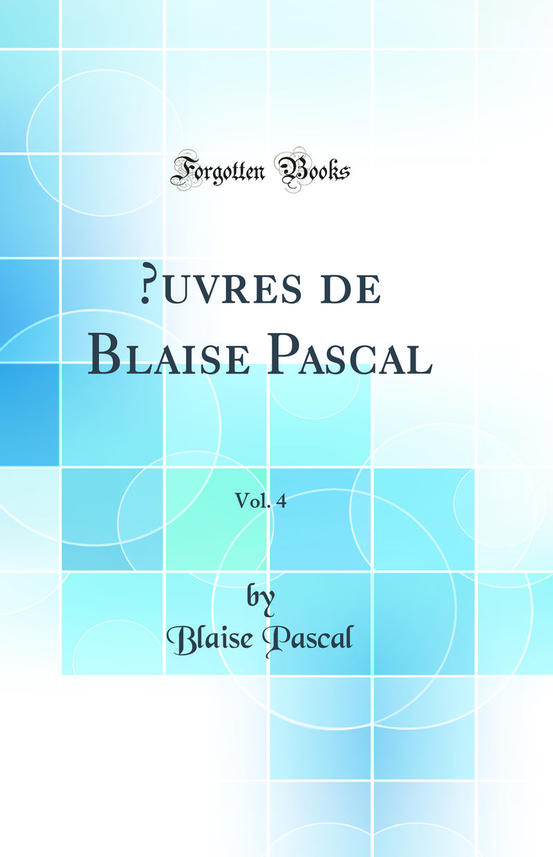 Œuvres de Blaise Pascal, Vol. 4 (Classic Reprint)