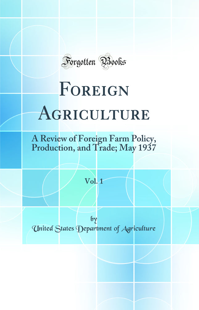 Foreign Agriculture, Vol. 1: A Review of Foreign Farm Policy, Production, and Trade; May 1937 (Classic Reprint)