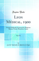 Lyon Médical, 1900, Vol. 94: Gazette Médicale Et Journal de Médecine Réunis; Trente-Deuxième Année (Classic Reprint)
