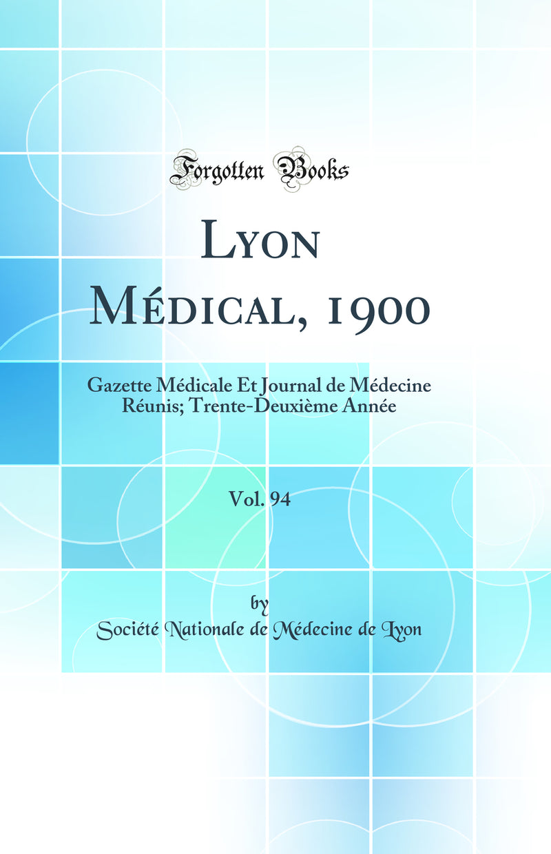 Lyon Médical, 1900, Vol. 94: Gazette Médicale Et Journal de Médecine Réunis; Trente-Deuxième Année (Classic Reprint)