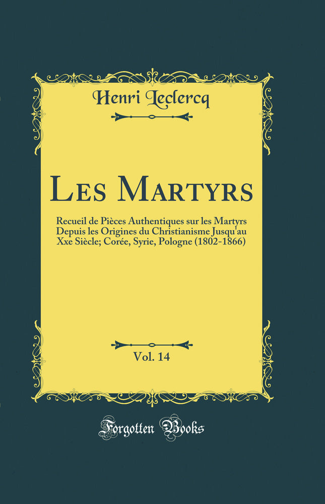 Les Martyrs, Vol. 14: Recueil de Pièces Authentiques sur les Martyrs Depuis les Origines du Christianisme Jusqu''au Xxe Siècle; Corée, Syrie, Pologne (1802-1866) (Classic Reprint)