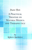 A Practical Treatise on Materia Medica and Therapeutics (Classic Reprint)