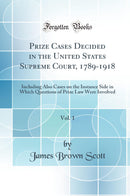 Prize Cases Decided in the United States Supreme Court, 1789-1918, Vol. 1: Including Also Cases on the Instance Side in Which Questions of Prize Law Were Involved (Classic Reprint)