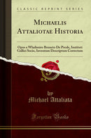 Michaelis Attaliotae Historia: Opus a Wladimiro Bruneto De Presle, Instituti Gallici Socio, Inventum Descriptum Correctum (Classic Reprint)