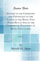 Studies in the Chemistry and Physiology of the Leaves of the Betel-Vine (Piper Betle) And of the Commercial Bleaching of Betel-Vine Leaves, Vol. 2 (Classic Reprint)