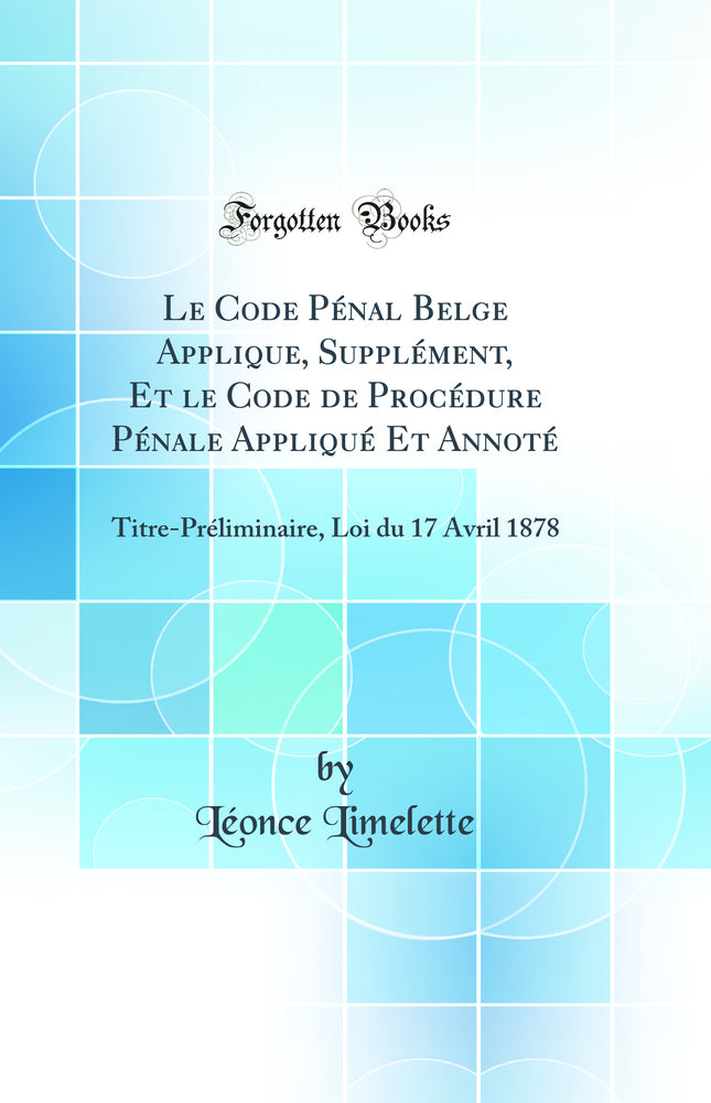 Le Code Pénal Belge Applique, Supplément, Et le Code de Procédure Pénale Appliqué Et Annoté: Titre-Préliminaire, Loi du 17 Avril 1878 (Classic Reprint)