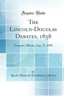 The Lincoln-Douglas Debates, 1858: Freeport, Illinois, Aug. 27, 1858 (Classic Reprint)