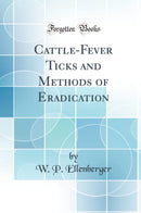 Cattle-Fever Ticks and Methods of Eradication (Classic Reprint)