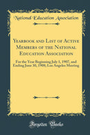 Yearbook and List of Active Members of the National Education Association: For the Year Beginning July 1, 1907, and Ending June 30, 1908; Los Angeles Meeting (Classic Reprint)