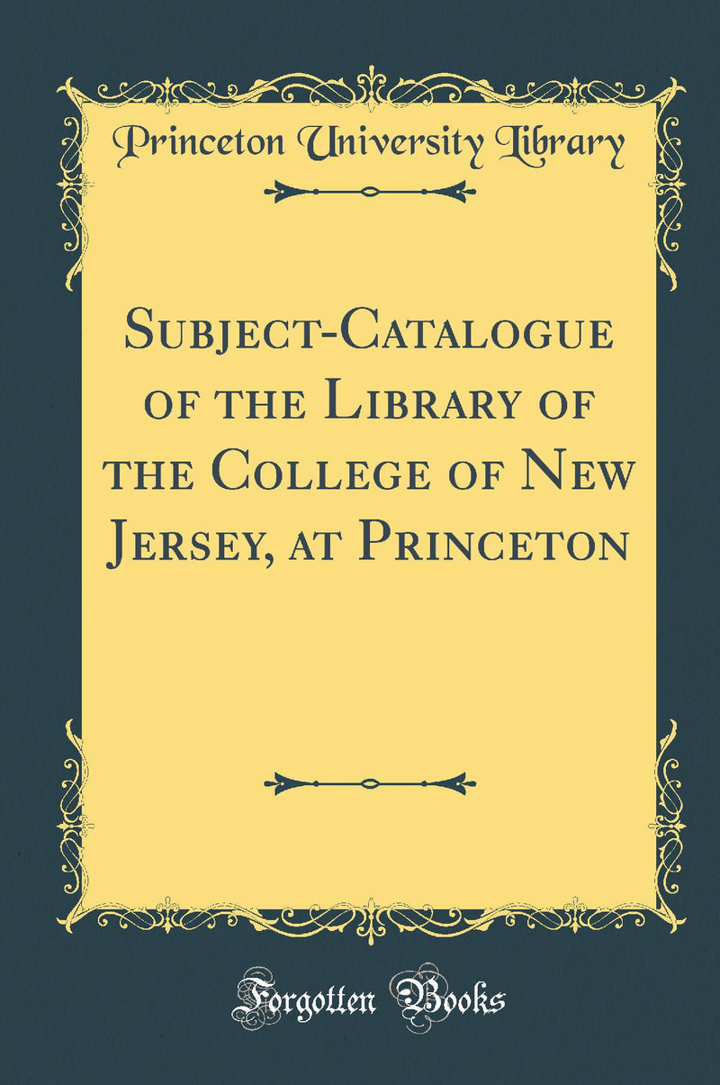 Subject-Catalogue of the Library of the College of New Jersey, at Princeton (Classic Reprint)