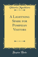 A Lightning Spark for Pompeian Visitors (Classic Reprint)