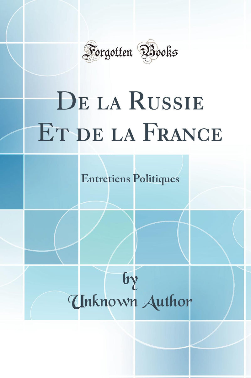 De la Russie Et de la France: Entretiens Politiques (Classic Reprint)
