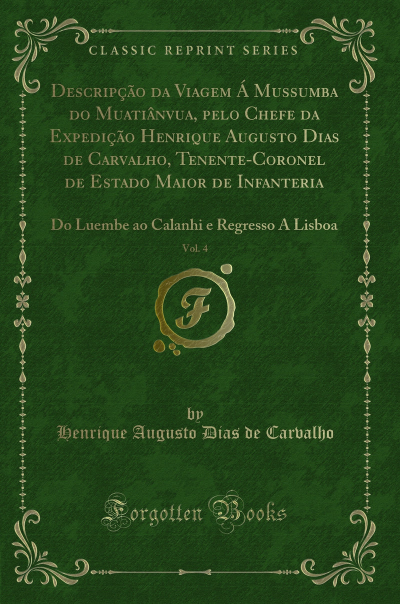 Descripção da Viagem Á Mussumba do Muatiânvua, pelo Chefe da Expedição Henrique Augusto Dias de Carvalho, Tenente-Coronel de Estado Maior de Infanteria, Vol. 4: Do Luembe ao Calanhi e Regresso A Lisboa (Classic Reprint)