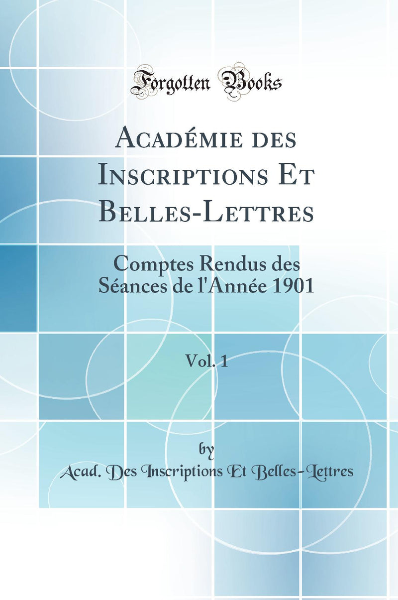 Académie des Inscriptions Et Belles-Lettres, Vol. 1: Comptes Rendus des Séances de l''Année 1901 (Classic Reprint)
