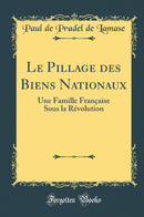 Le Pillage des Biens Nationaux: Une Famille Française Sous la Révolution (Classic Reprint)