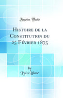Histoire de la Constitution du 25 Février 1875 (Classic Reprint)
