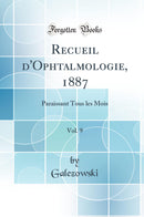Recueil d''Ophtalmologie, 1887, Vol. 9: Paraissant Tous les Mois (Classic Reprint)